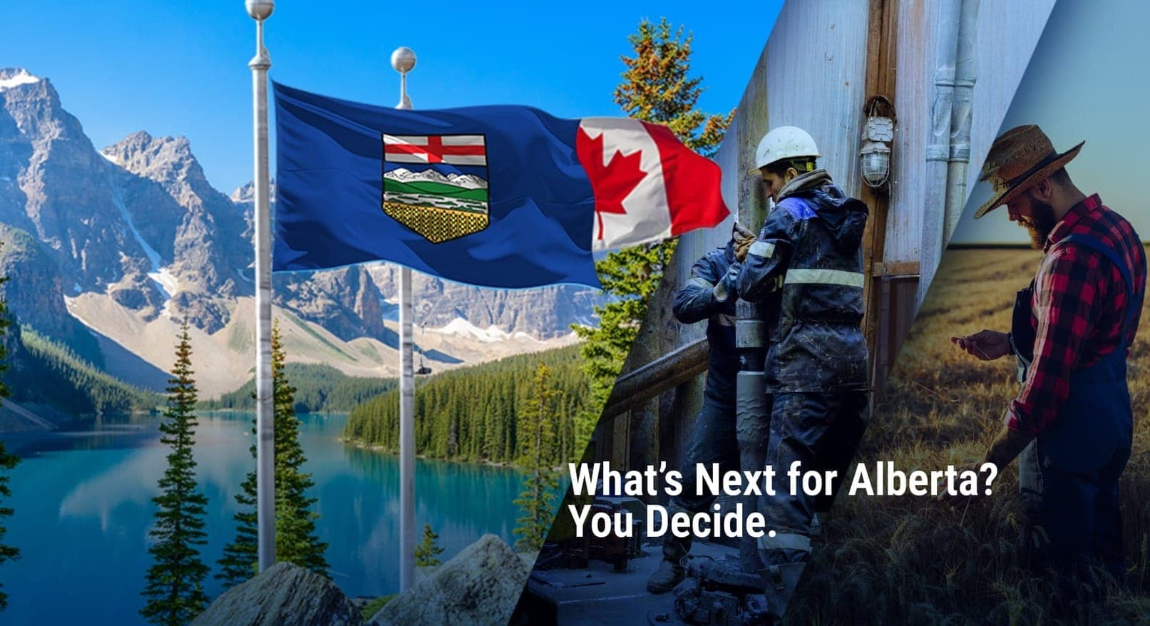 An Alberta and Canadian flag are seen in front of the Rocky Mountains in a split screen with oil workers and a farmer. The photos says "What's Next for Alberta? You Decide."